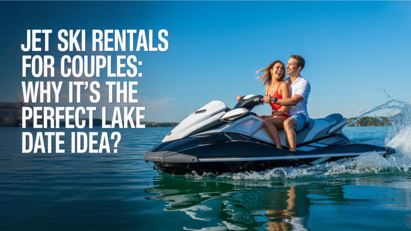 Jet Ski Rentals for Couples: Why It's the Perfect Lake Date Idea?